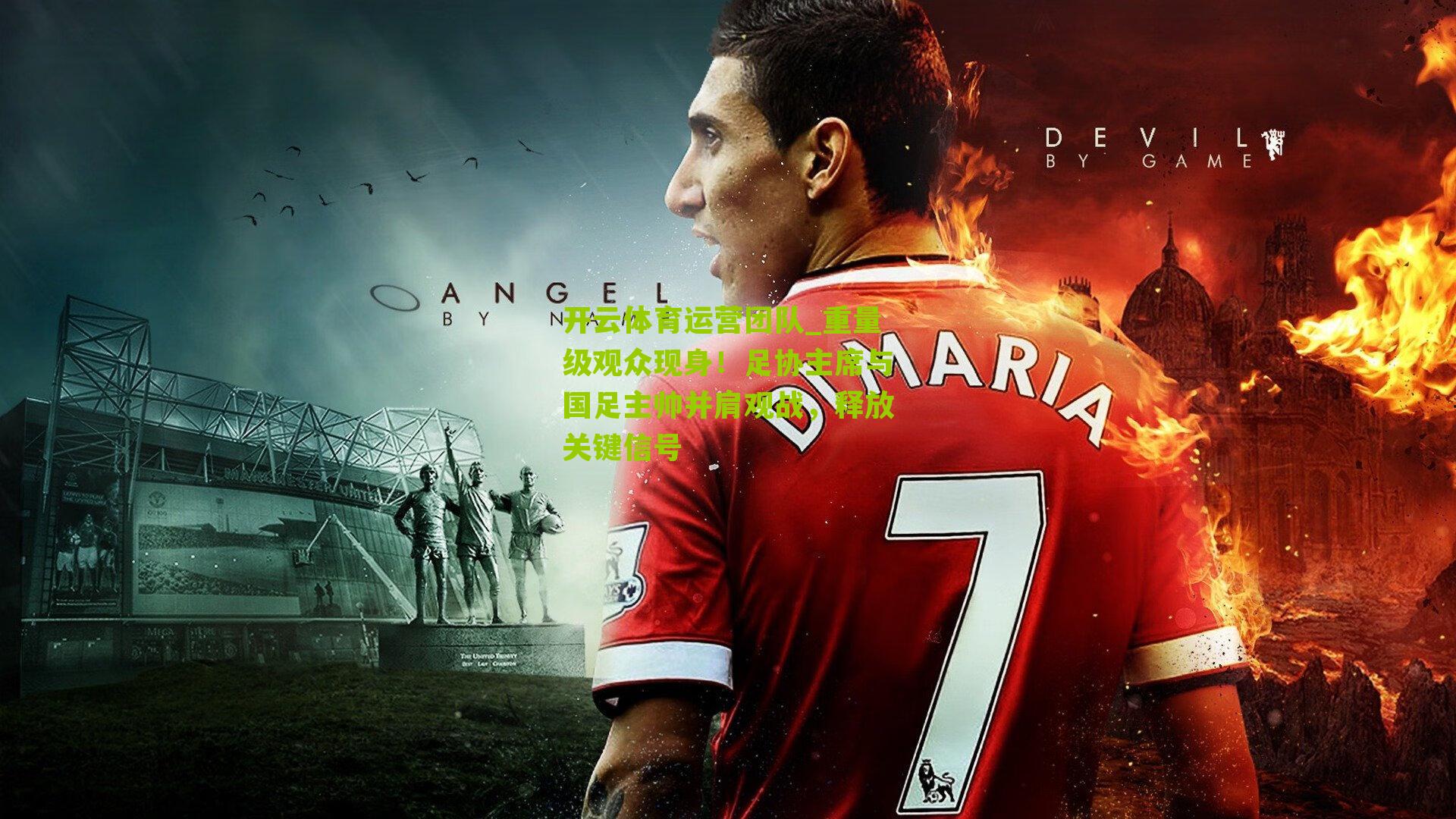 开云体育运营团队_重量级观众现身！足协主席与国足主帅并肩观战，释放关键信号