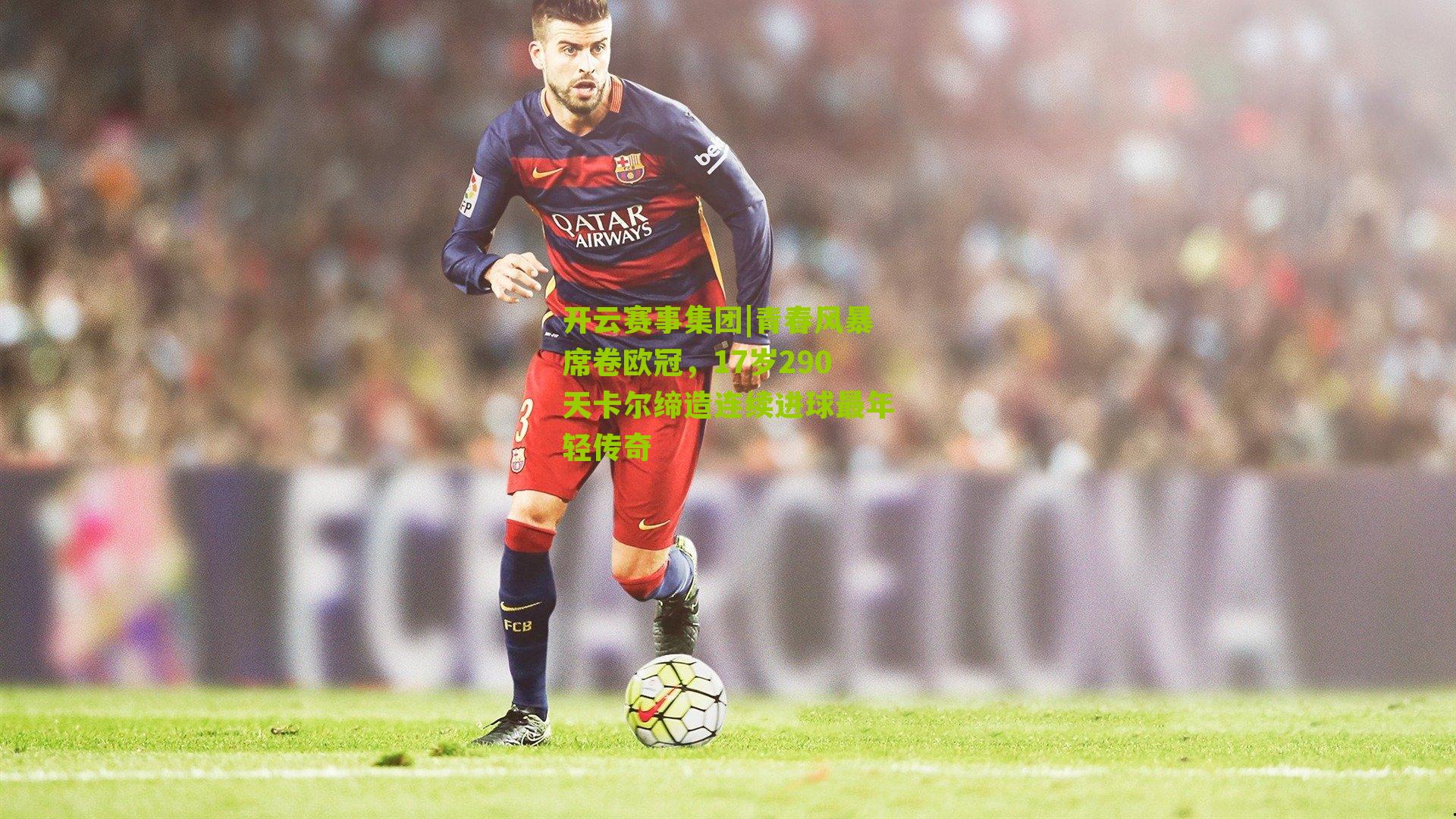 开云赛事集团|青春风暴席卷欧冠，17岁290天卡尔缔造连续进球最年轻传奇