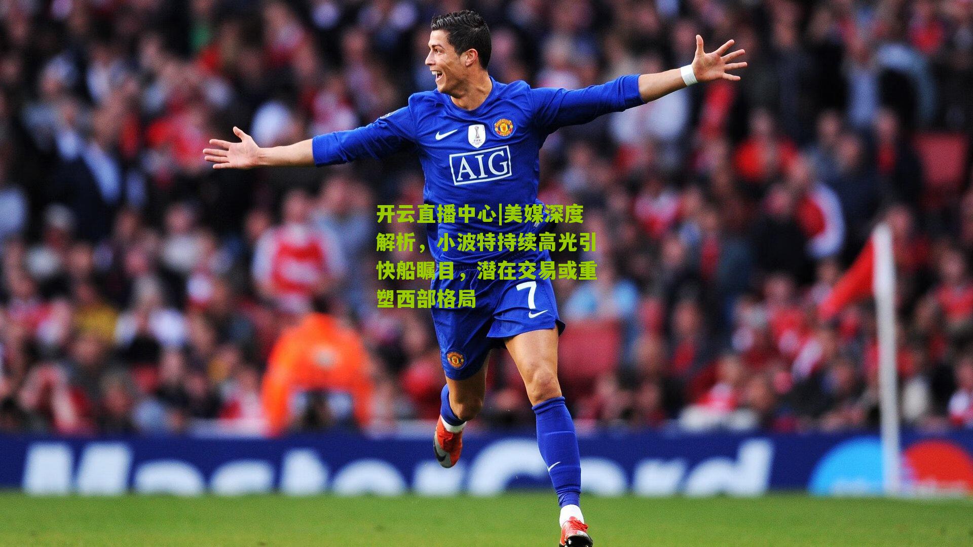 开云直播中心|美媒深度解析，小波特持续高光引快船瞩目，潜在交易或重塑西部格局