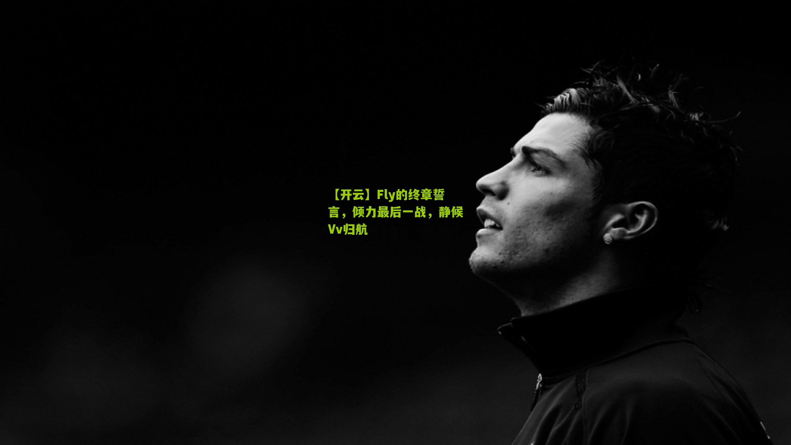 【开云】Fly的终章誓言，倾力最后一战，静候Vv归航