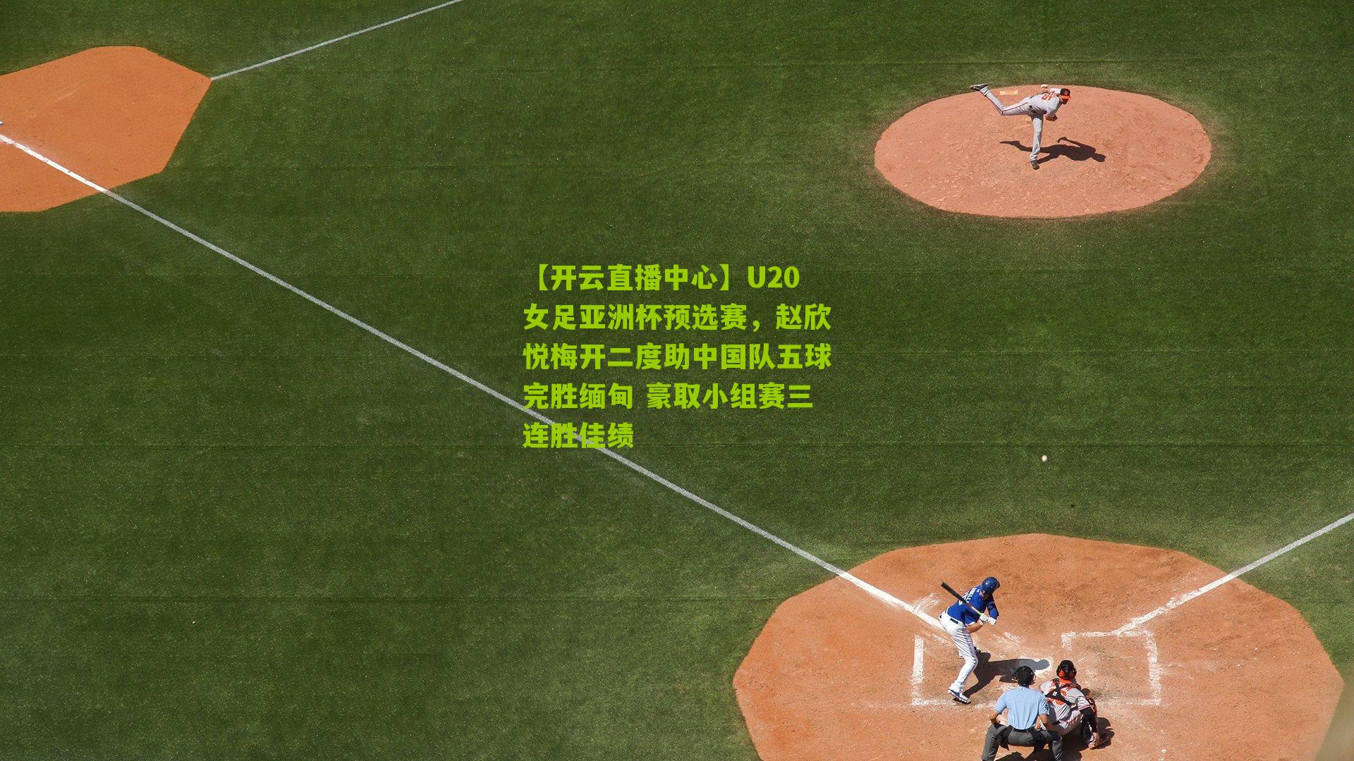 【开云直播中心】U20女足亚洲杯预选赛，赵欣悦梅开二度助中国队五球完胜缅甸 豪取小组赛三连胜佳绩