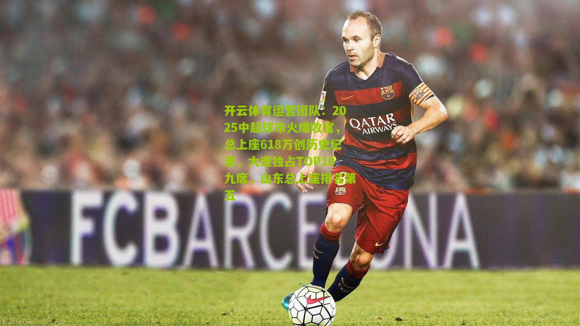 开云体育运营团队：2025中超球市火爆收官，总上座618万创历史纪录，大连独占TOP10九席，山东总上座排名第五