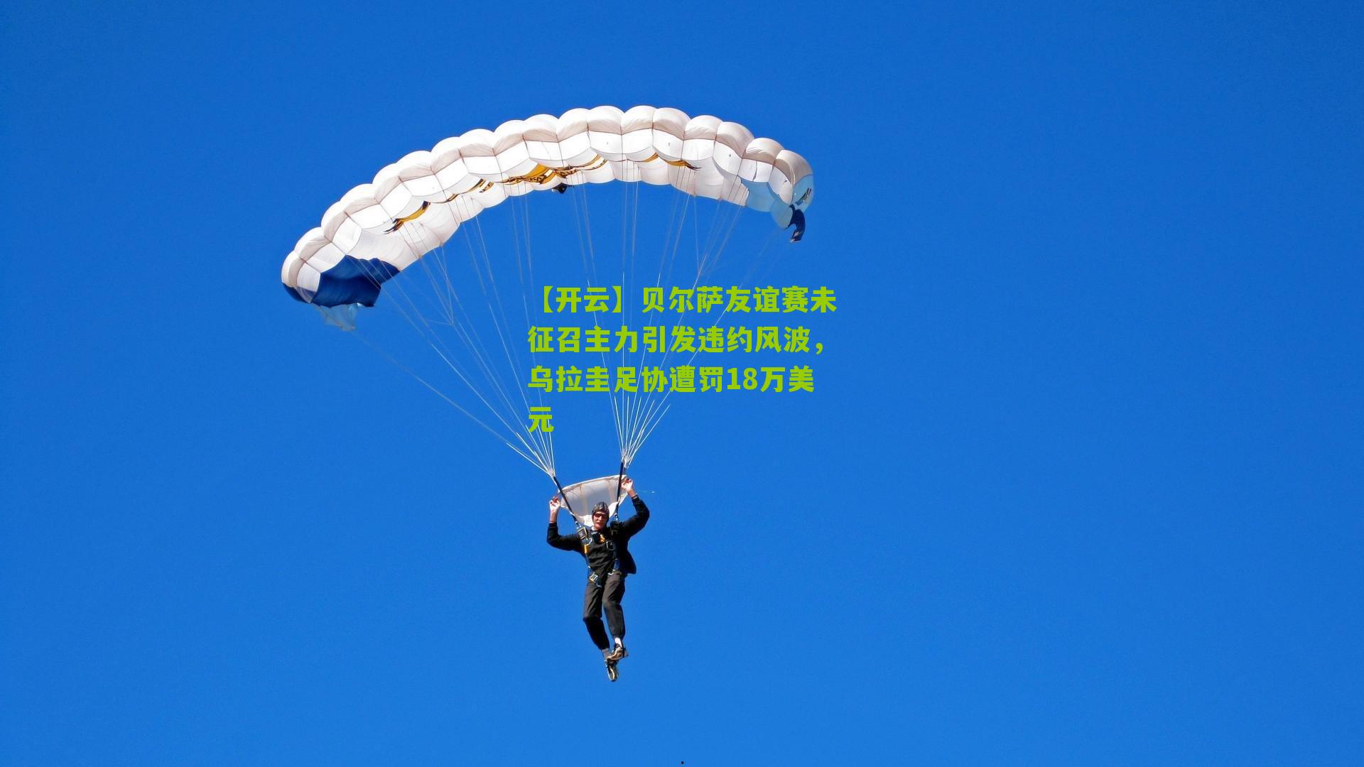 【开云】贝尔萨友谊赛未征召主力引发违约风波，乌拉圭足协遭罚18万美元