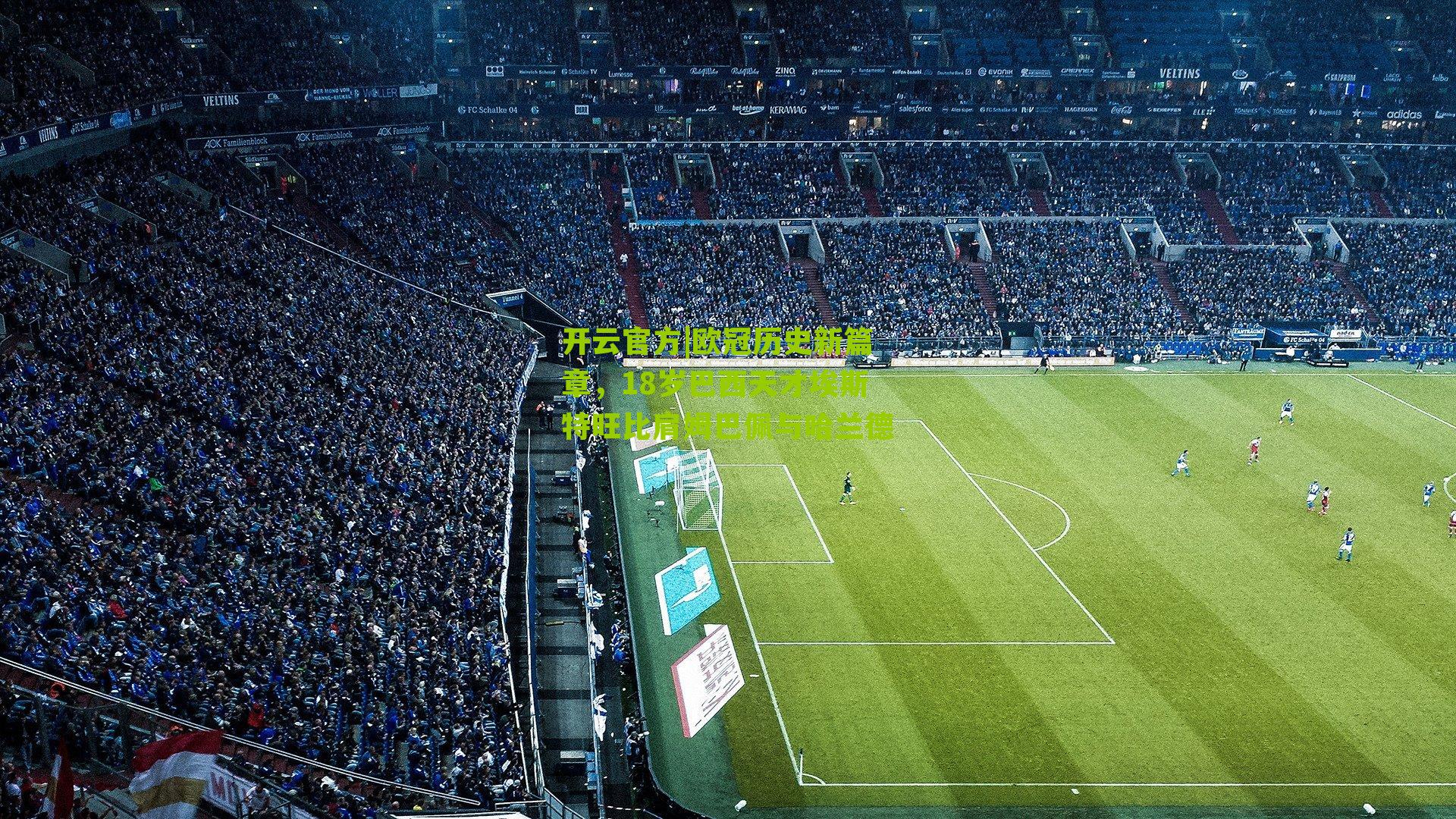 开云官方|欧冠历史新篇章，18岁巴西天才埃斯特旺比肩姆巴佩与哈兰德