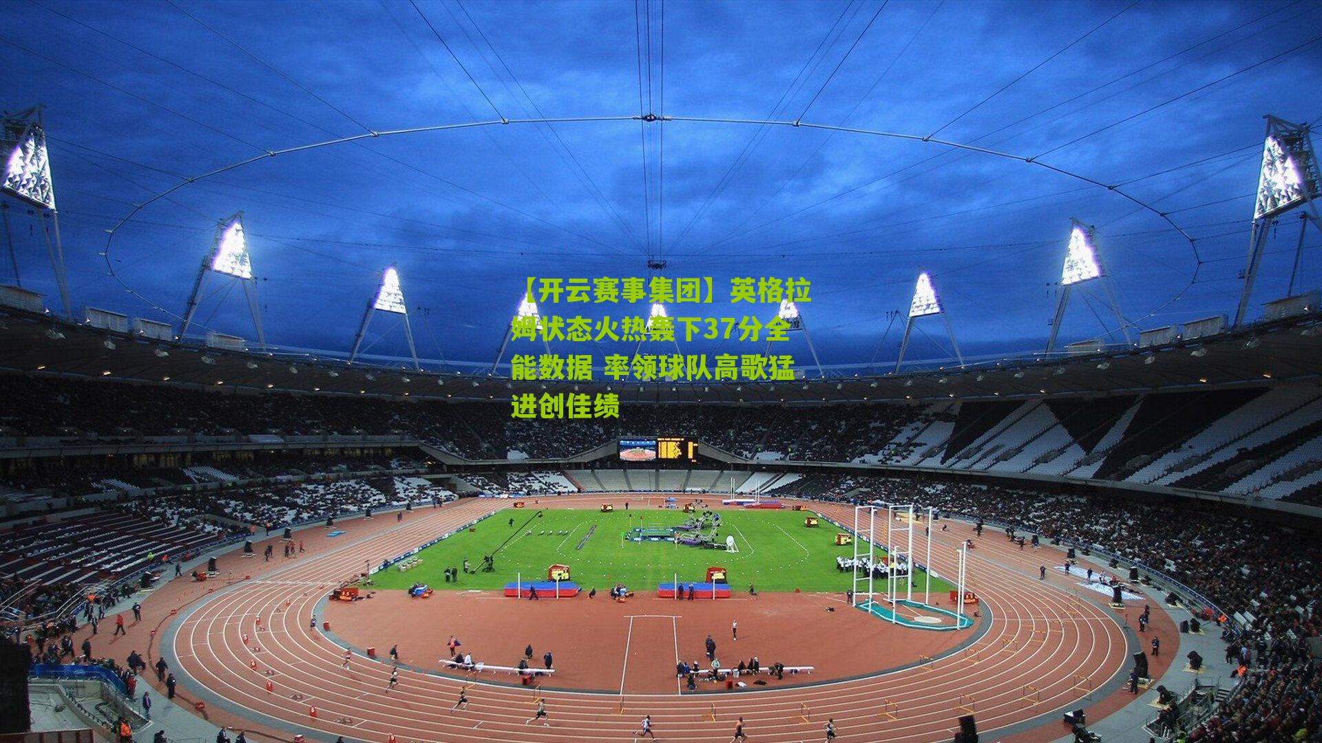 【开云赛事集团】英格拉姆状态火热轰下37分全能数据 率领球队高歌猛进创佳绩