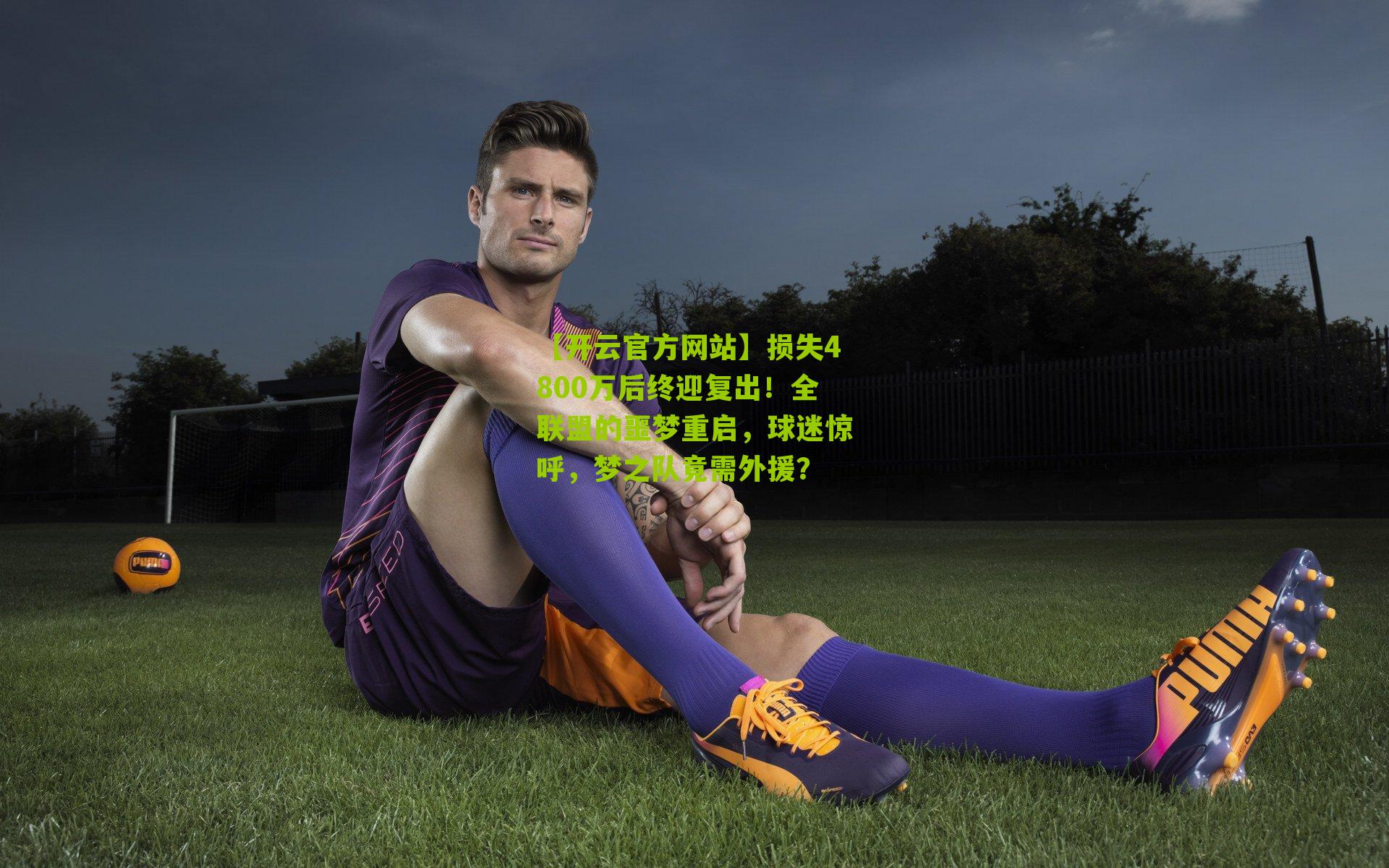 损失4800万后终迎复出！全联盟的噩梦重启，球迷惊呼，梦之队竟需外援？