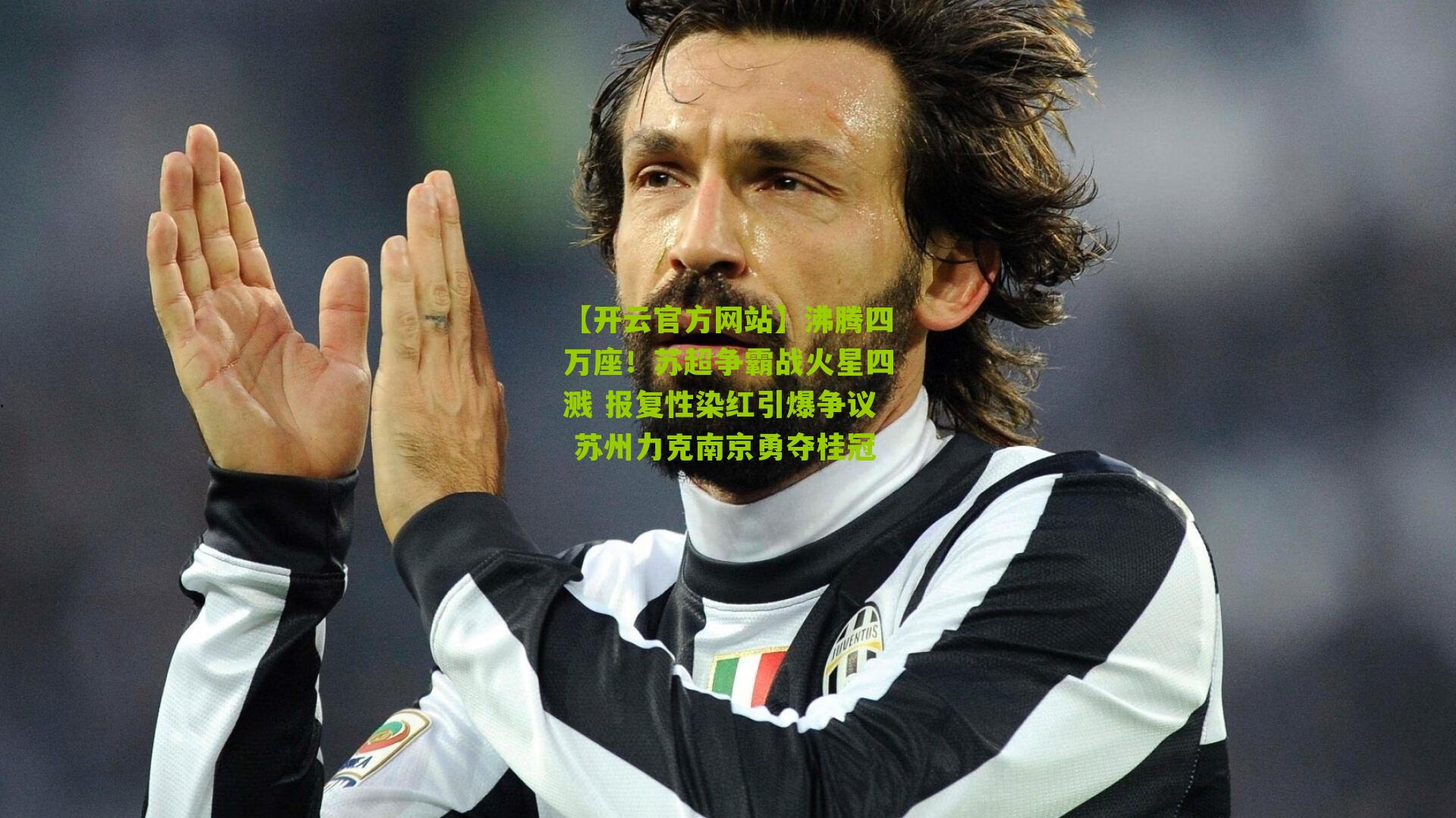 沸腾四万座!苏超争霸战火星四溅 报复性染红引爆争议 苏州力克南京勇夺桂冠