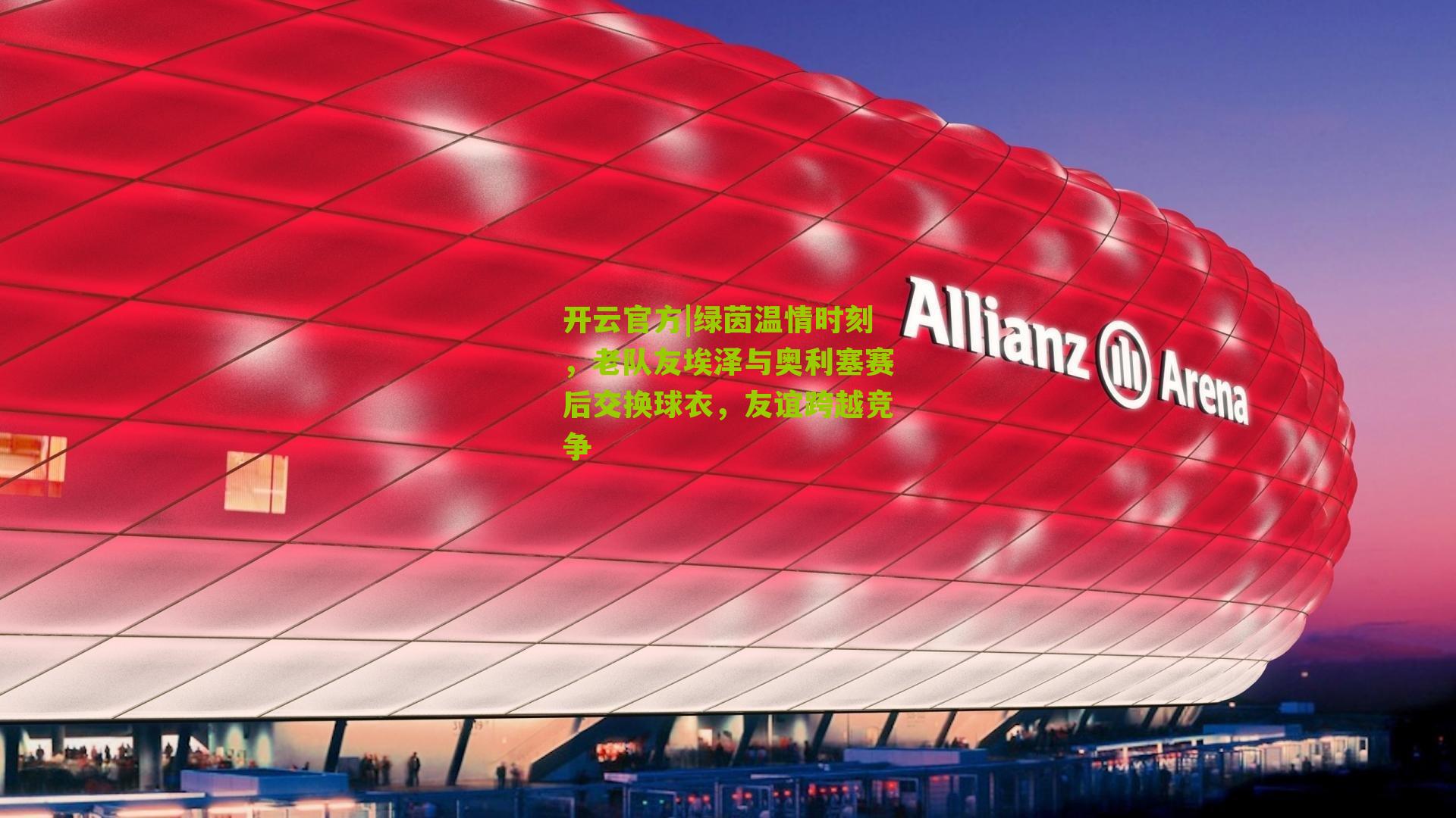 绿茵温情时刻，老队友埃泽与奥利塞赛后交换球衣，友谊跨越竞争