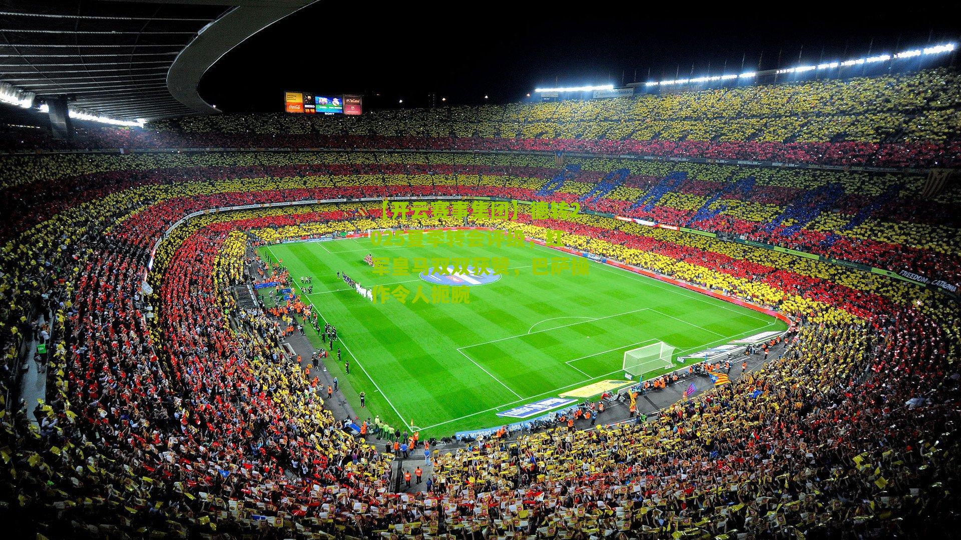 德转2025夏季转会评级，红军皇马双双获赞，巴萨操作令人扼腕