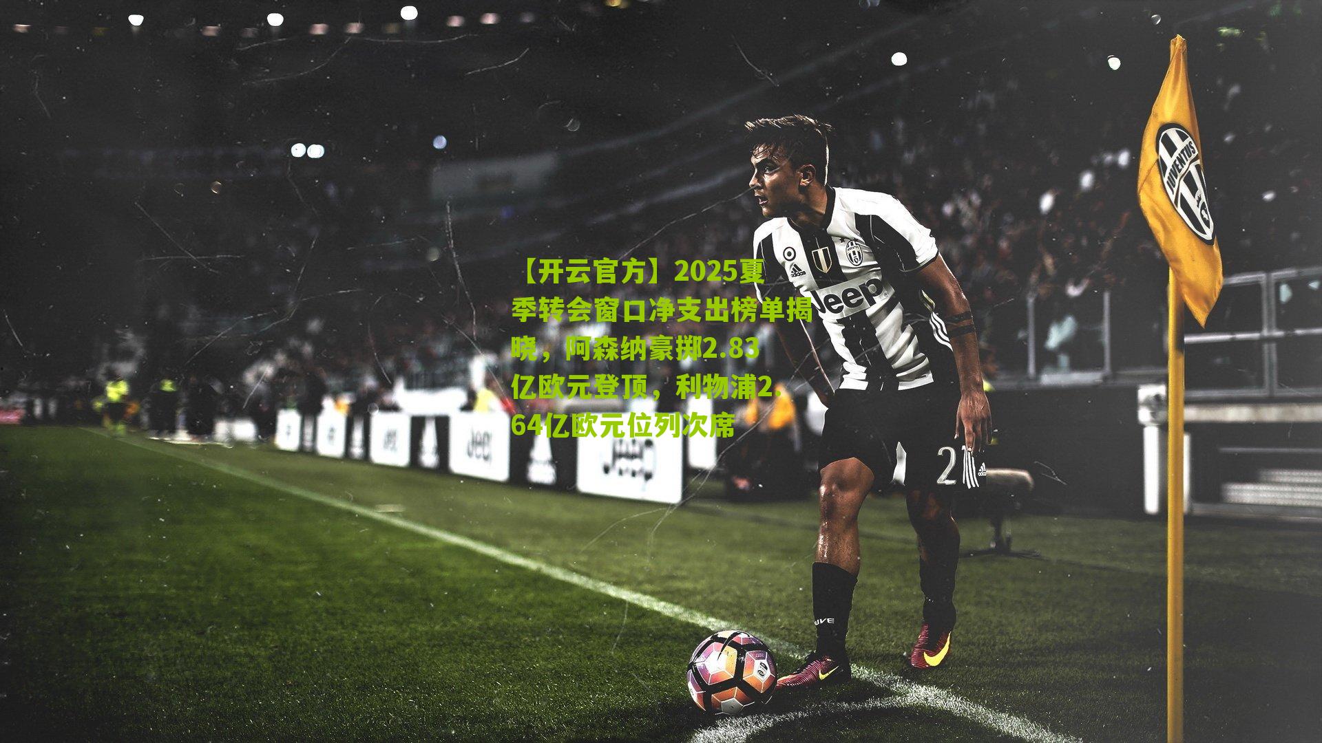 【开云官方】2025夏季转会窗口净支出榜单揭晓，阿森纳豪掷2.83亿欧元登顶，利物浦2.64亿欧元位列次席